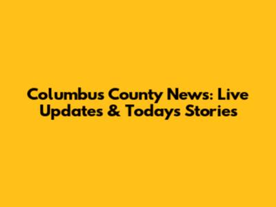 Columbus County News: Live Updates & Today's Stories