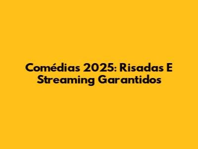 Comédias 2025: Risadas E Streaming Garantidos