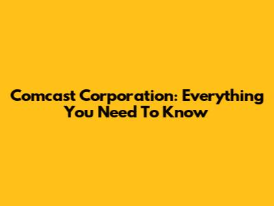 Comcast Corporation: Everything You Need To Know