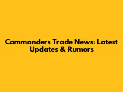 Commanders Trade News: Latest Updates & Rumors