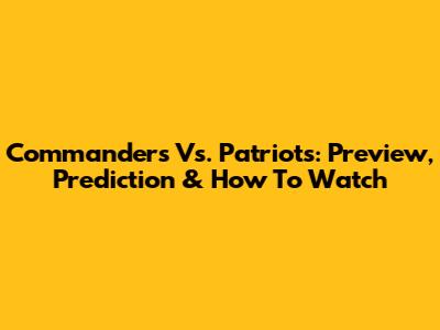 Commanders Vs. Patriots: Preview, Prediction & How To Watch