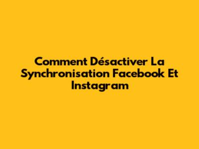 Comment Désactiver La Synchronisation Facebook Et Instagram