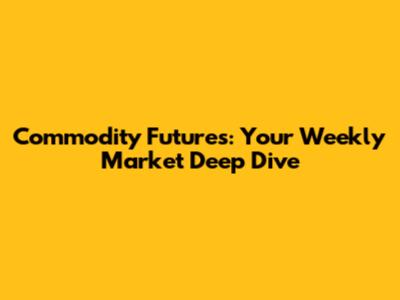 Commodity Futures: Your Weekly Market Deep Dive