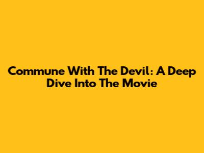 Commune With The Devil: A Deep Dive Into The Movie