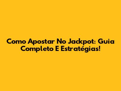 Como Apostar No Jackpot: Guia Completo E Estratégias!