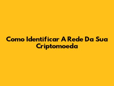 Como Identificar A Rede Da Sua Criptomoeda