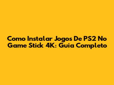 Como Instalar Jogos De PS2 No Game Stick 4K: Guia Completo