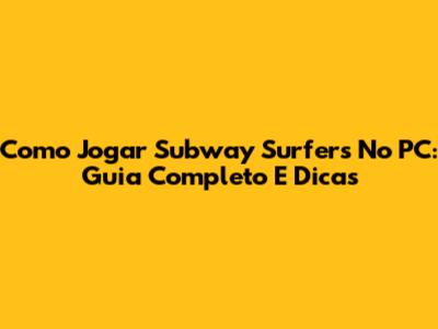 Como Jogar Subway Surfers No PC: Guia Completo E Dicas