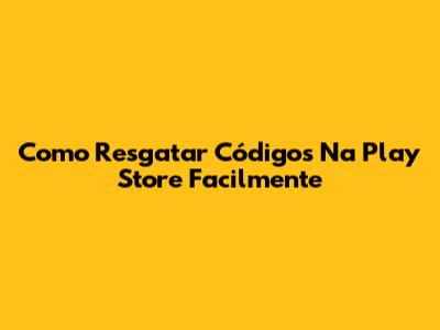 Como Resgatar Códigos Na Play Store Facilmente