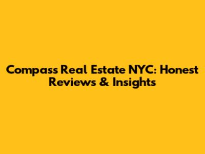 Compass Real Estate NYC: Honest Reviews & Insights