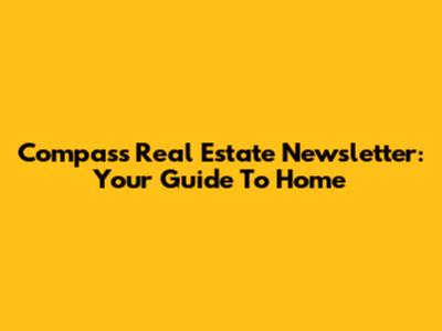 Compass Real Estate Newsletter: Your Guide To Home