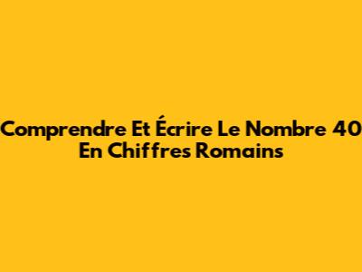 Comprendre Et Écrire Le Nombre 40 En Chiffres Romains