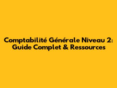 Comptabilité Générale Niveau 2: Guide Complet & Ressources