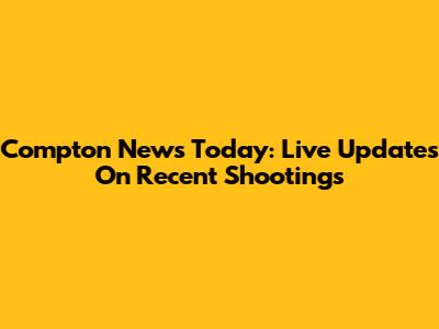 Compton News Today: Live Updates On Recent Shootings