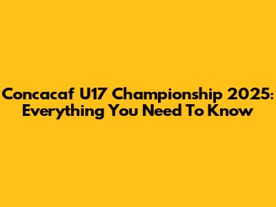 Concacaf U17 Championship 2025: Everything You Need To Know