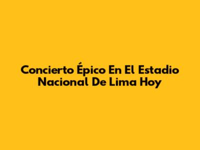 Concierto Épico En El Estadio Nacional De Lima Hoy