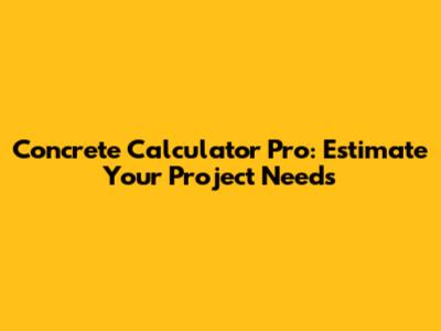 Concrete Calculator Pro: Estimate Your Project Needs