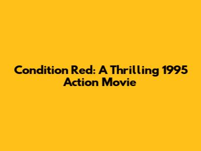 Condition Red: A Thrilling 1995 Action Movie