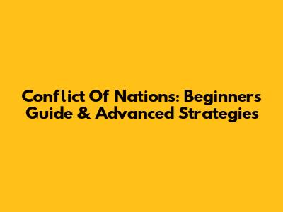 Conflict Of Nations: Beginner's Guide & Advanced Strategies