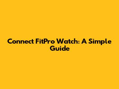 Connect FitPro Watch: A Simple Guide