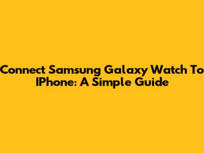 Connect Samsung Galaxy Watch To IPhone: A Simple Guide
