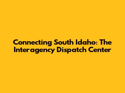Connecting South Idaho: The Interagency Dispatch Center