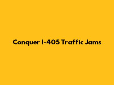 Conquer I-405 Traffic Jams