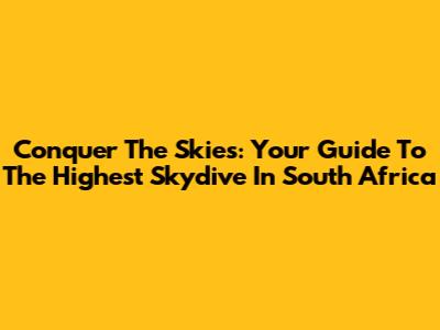 Conquer The Skies: Your Guide To The Highest Skydive In South Africa
