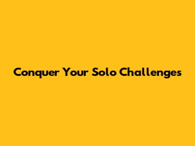 Conquer Your Solo Challenges