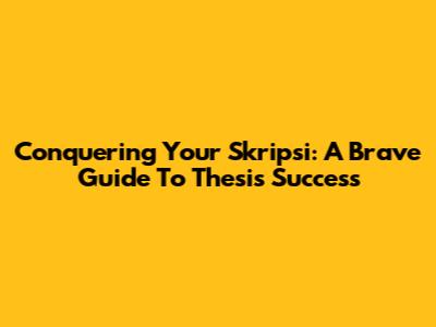 Conquering Your Skripsi: A Brave Guide To Thesis Success