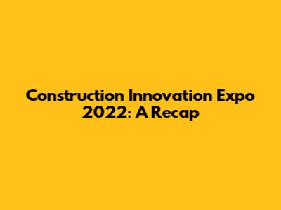 Construction Innovation Expo 2022: A Recap