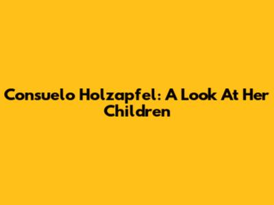 Consuelo Holzapfel: A Look At Her Children