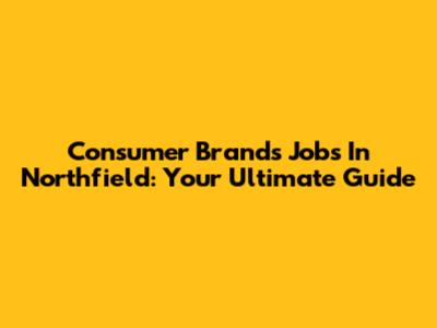 Consumer Brands Jobs In Northfield: Your Ultimate Guide