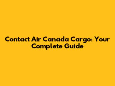 Contact Air Canada Cargo: Your Complete Guide