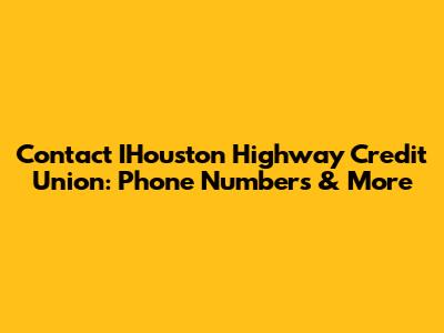 Contact IHouston Highway Credit Union: Phone Numbers & More