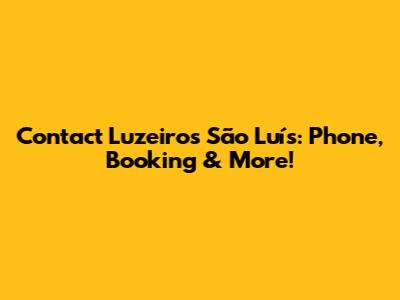 Contact Luzeiros São Luís: Phone, Booking & More!