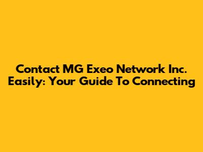 Contact MG Exeo Network Inc. Easily: Your Guide To Connecting
