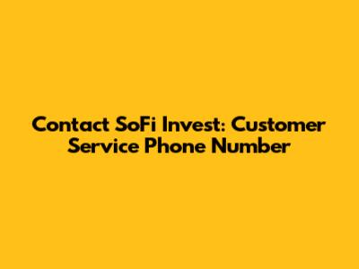 Contact SoFi Invest: Customer Service Phone Number
