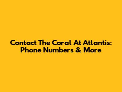 Contact The Coral At Atlantis: Phone Numbers & More