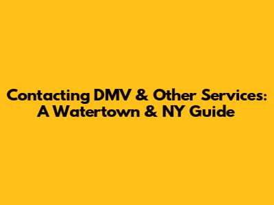 Contacting DMV & Other Services: A Watertown & NY Guide