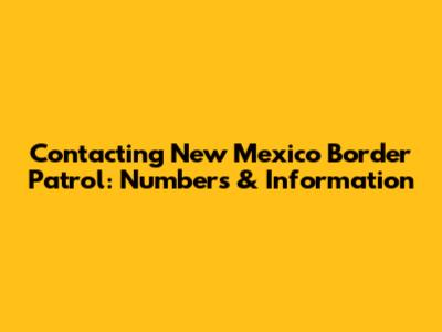 Contacting New Mexico Border Patrol: Numbers & Information