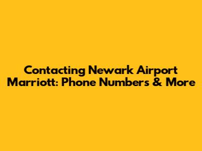 Contacting Newark Airport Marriott: Phone Numbers & More