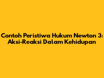 Contoh Peristiwa Hukum Newton 3: Aksi-Reaksi Dalam Kehidupan