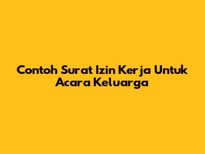 Contoh Surat Izin Kerja Untuk Acara Keluarga