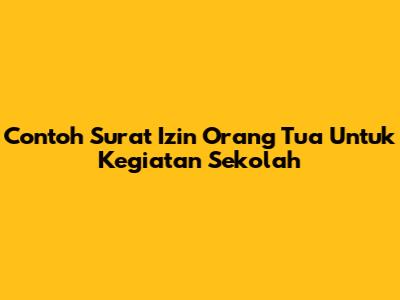 Contoh Surat Izin Orang Tua Untuk Kegiatan Sekolah
