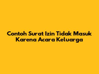 Contoh Surat Izin Tidak Masuk Karena Acara Keluarga