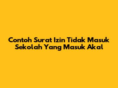 Contoh Surat Izin Tidak Masuk Sekolah Yang Masuk Akal