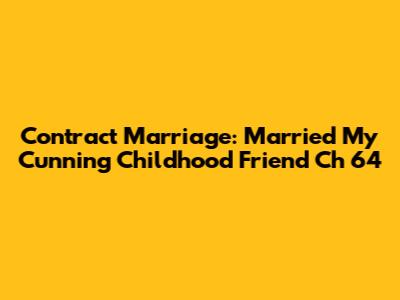 Contract Marriage: Married My Cunning Childhood Friend Ch 64