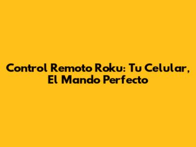 Control Remoto Roku: Tu Celular, El Mando Perfecto