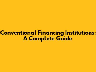 Conventional Financing Institutions: A Complete Guide